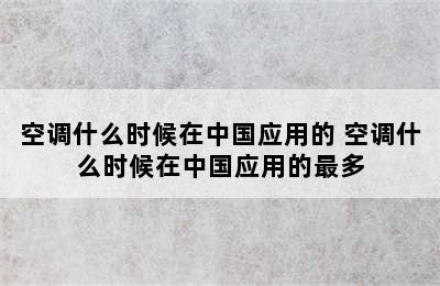 空调什么时候在中国应用的 空调什么时候在中国应用的最多